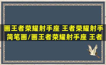 画王者荣耀射手座 王者荣耀射手简笔画/画王者荣耀射手座 王者荣耀射手简笔画-我的网站